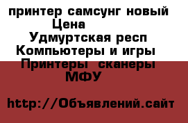 принтер самсунг новый › Цена ­ 3 000 - Удмуртская респ. Компьютеры и игры » Принтеры, сканеры, МФУ   